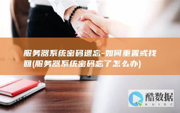服务器系统密码遗忘-如何重置或找回 (服务器系统密码忘了怎么办)