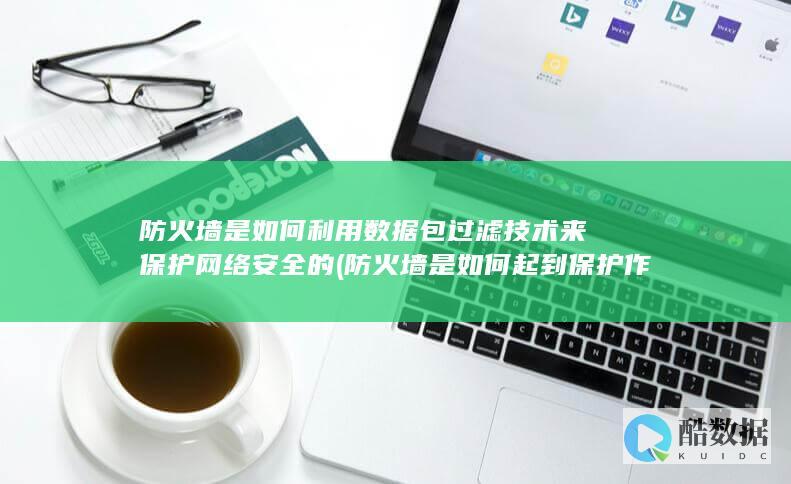 防火墙是如何利用数据包过滤技术来保护网络安全的 (防火墙是如何起到保护作用的)