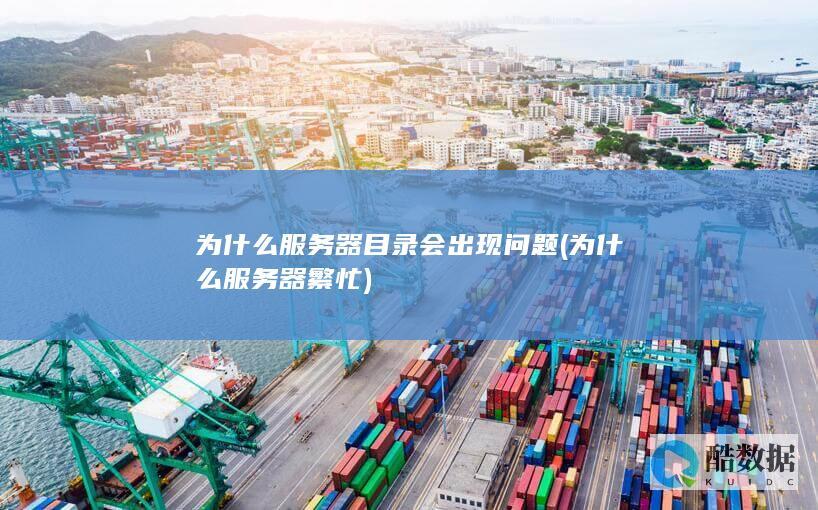为什么服务器目录会出现问题 (为什么服务器繁忙)