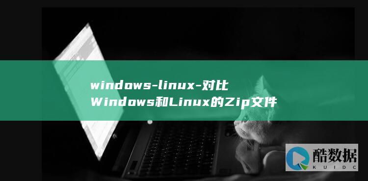 windows-linux-对比Windows和Linux的Zip文件管理功能-zip (windows截图快捷键)