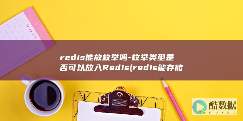 redis能放枚举吗-枚举类型是否可以放入Redis (redis能存储多大数据量)