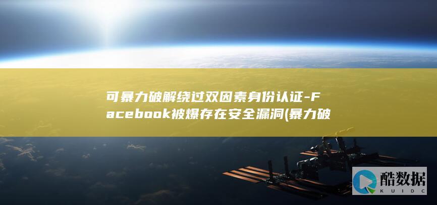 可暴力破解绕过双因素身份认证-Facebook被爆存在安全漏洞 (暴力破解绕过验证码)