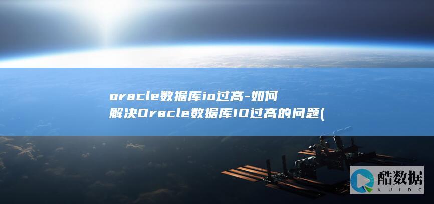 oracle数据库io过高-如何解决Oracle数据库IO过高的问题 (oracle数据库)