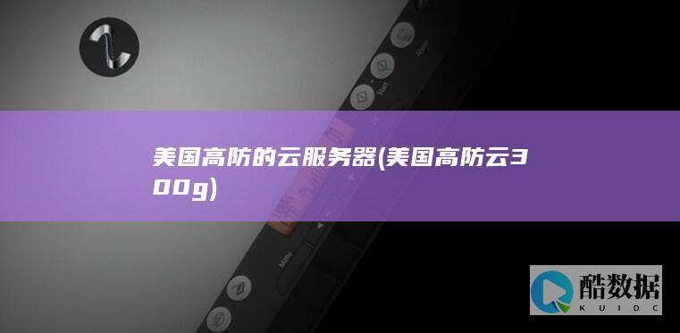 美国高防的云服务器 (美国高防云300g)