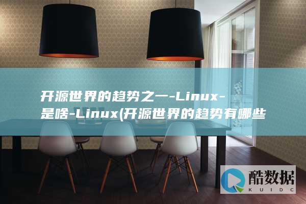 开源世界的趋势之一-Linux-是啥-Linux (开源世界的趋势有哪些)