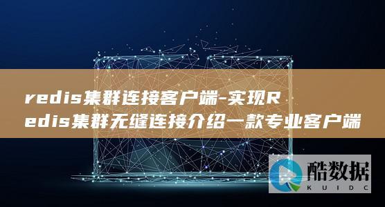 redis集群连接客户端-实现Redis集群无缝连接介绍一款专业客户端 (redis集群模式和哨兵模式区别)