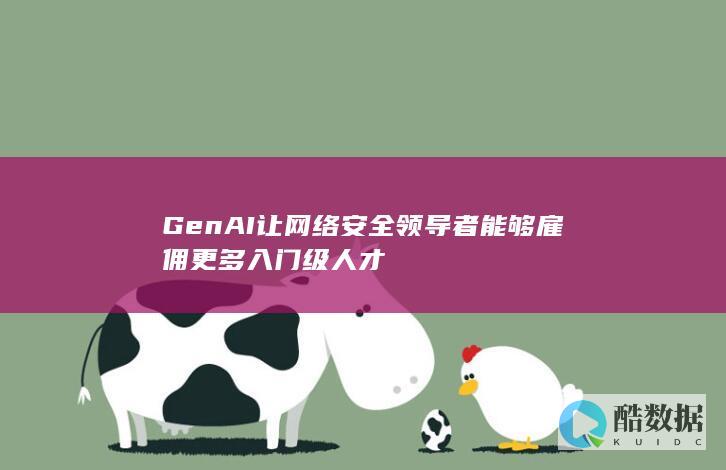 GenAI让网络安全领导者能够雇佣更多入门级人才