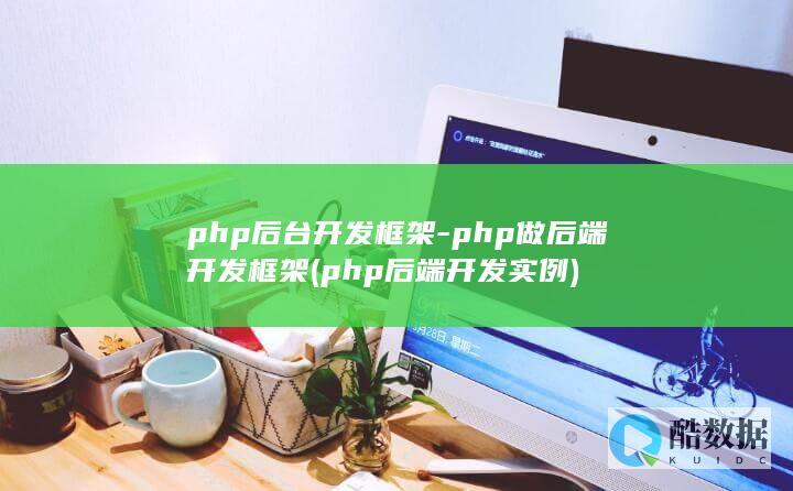 php后台开发框架-php做后端开发框架 (php后端开发实例)