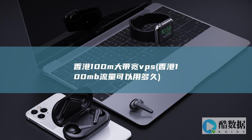 香港100m<font color='#ff7200'>大带宽</font>vps (香港100mb流量可以用多久)