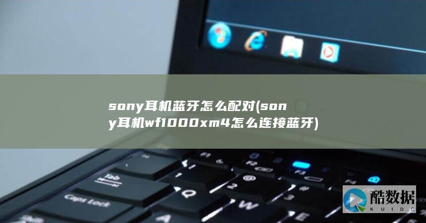 sony耳机蓝牙怎么配对 (sony耳机wf1000xm4怎么连接蓝牙)