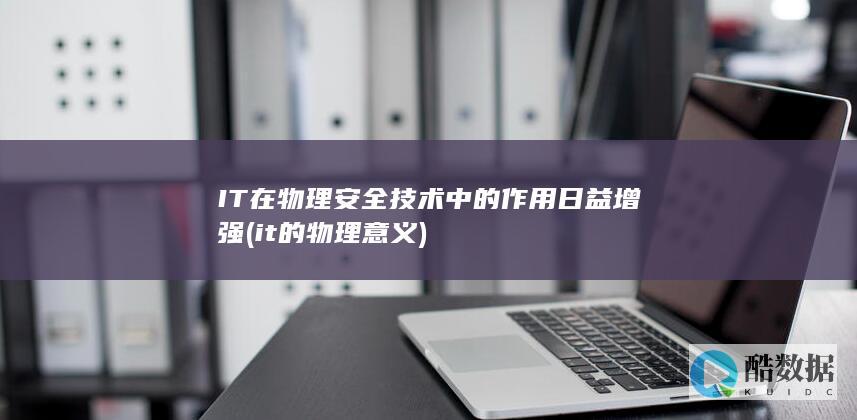 IT在物理安全技术中的作用日益增强 (it的物理意义)