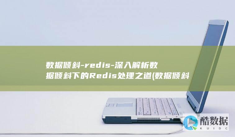 数据倾斜-redis-深入解析数据倾斜下的Redis处理之道 (数据倾斜如何解决)
