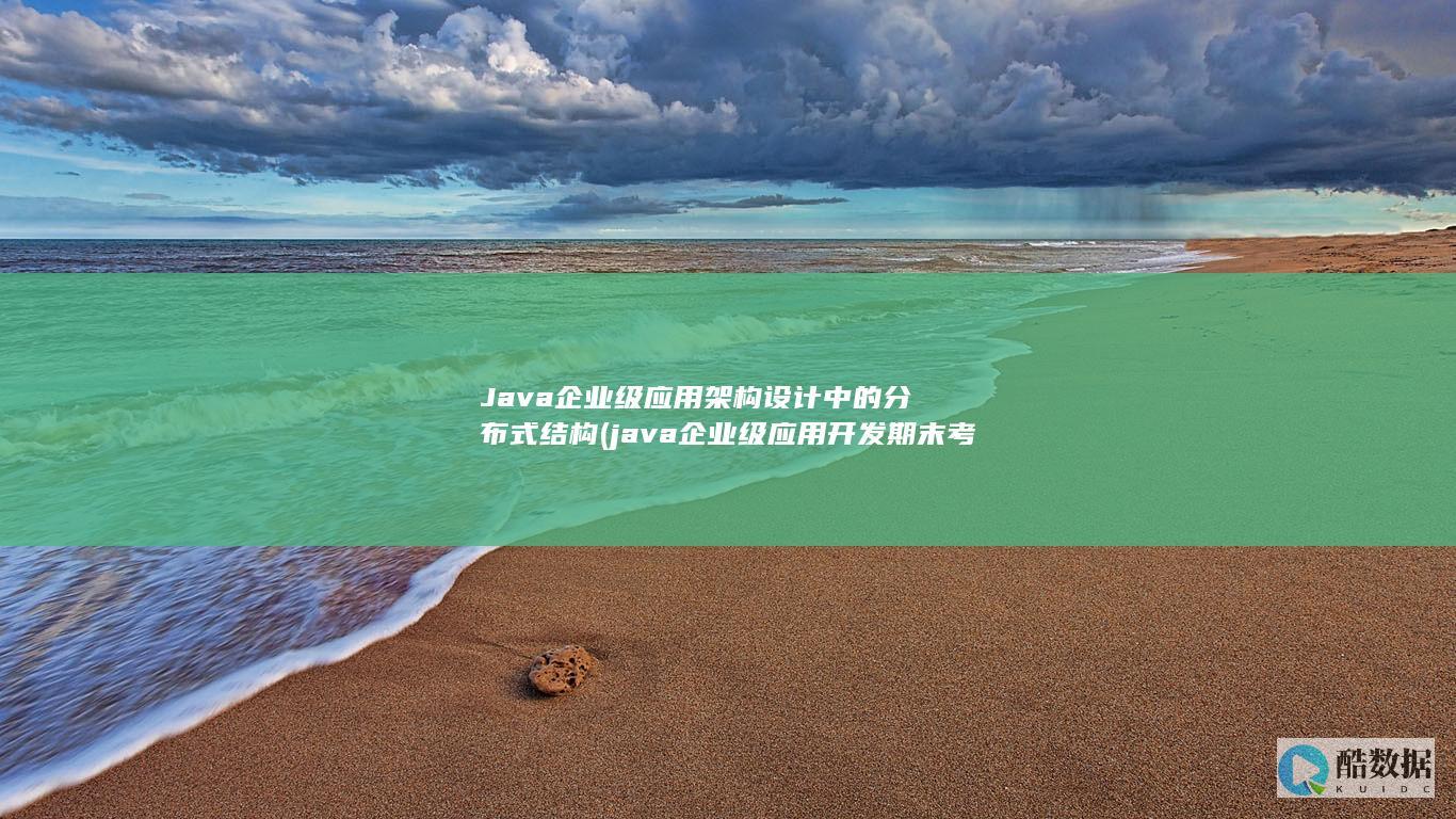 Java企业级应用架构设计中的分布式结构 (java企业级应用开发期末考试)