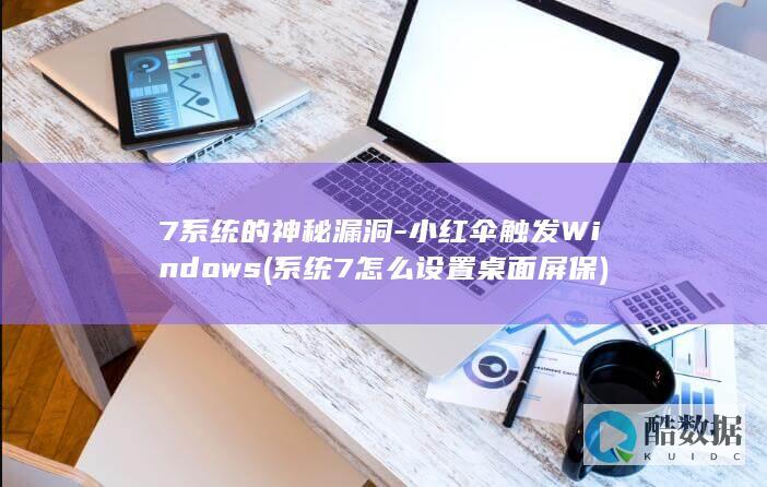 7系统的神秘漏洞-小红伞触发Windows (系统7怎么设置桌面屏保)