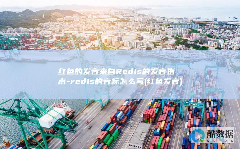 红色的发音来自Redis的发音指南-redis的音标怎么写 (红色 发音)
