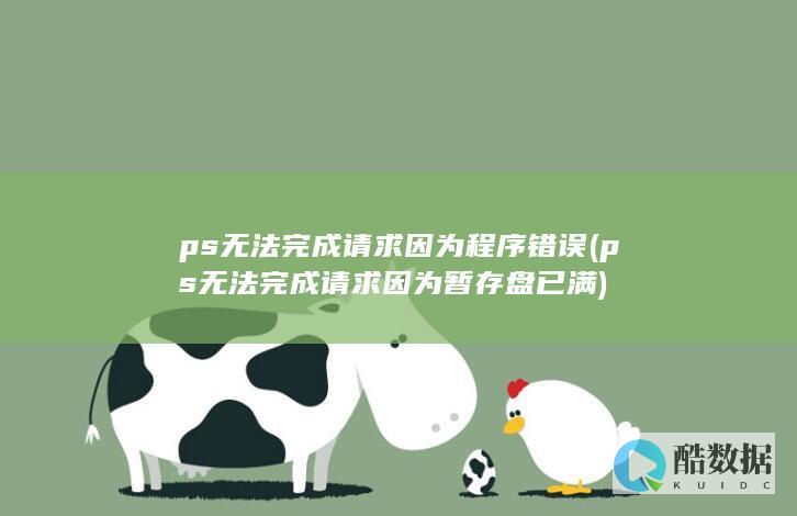 ps无法完成请求因为程序错误 (ps无法完成请求因为暂存盘已满)