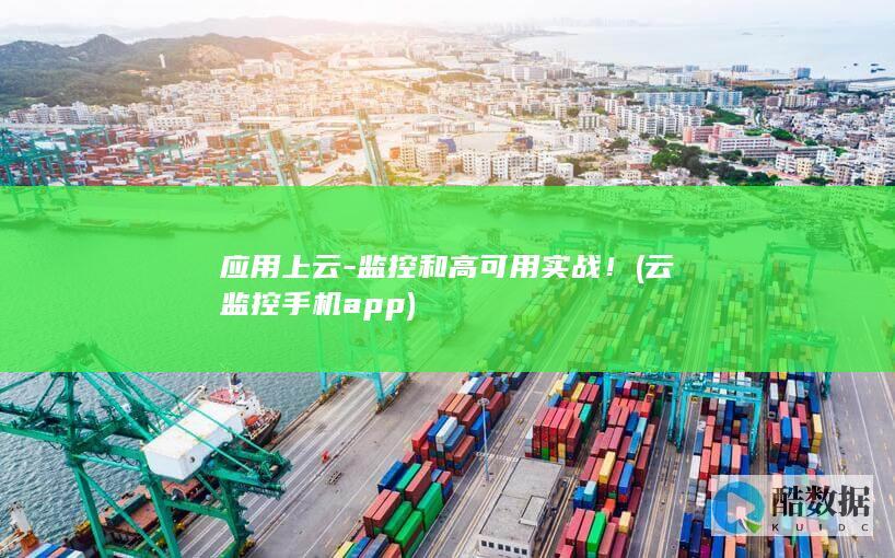 应用上云-监控和高可用实战！ (云监控手机app)