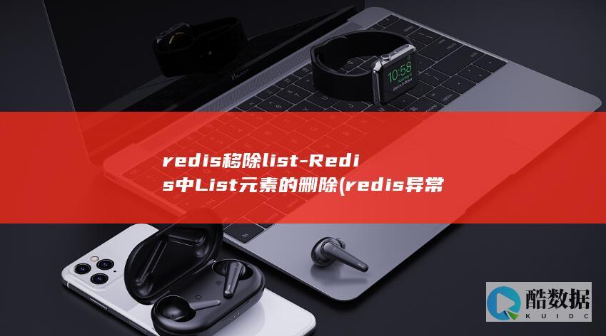 redis移除list-Redis中List元素的删除 (redis异常是什么意思)