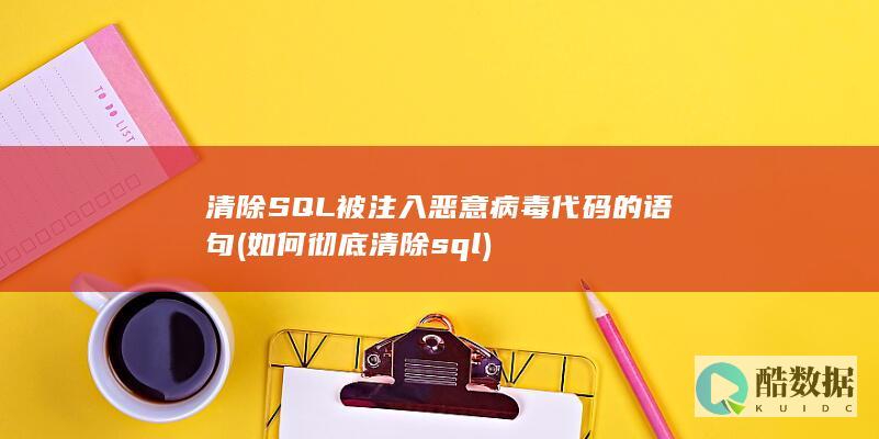 清除SQL被注入恶意病毒代码的语句 (如何彻底清除sql)
