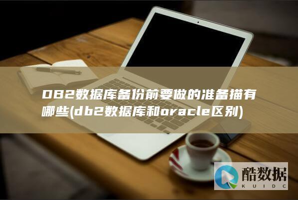 DB2数据库备份前要做的准备描有哪些 (db2数据库和oracle区别)