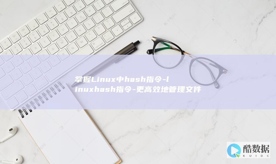 掌握Linux中hash指令-linuxhash指令-更高效地管理文件！ (掌握linux操作系统)