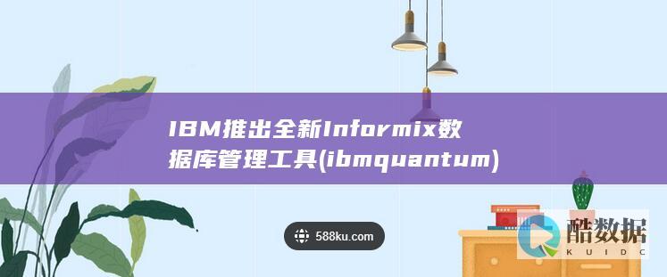 IBM推出全新Informix数据库管理工具 (ibm quantum)
