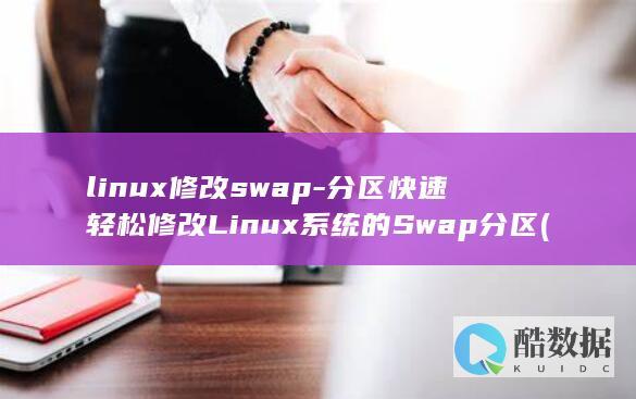 linux修改swap-分区快速轻松修改Linux系统的Swap分区 (linux修改主机名)