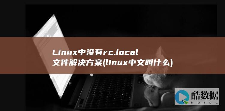 Linux中没有rc.local文件解决方案 (linux中文叫什么)