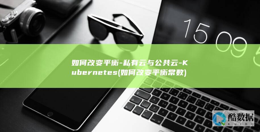如何改变平衡-私有云与公共云-Kubernetes (如何改变平衡常数)