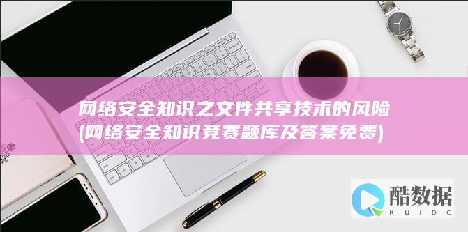 网络安全知识之文件共享技术的风险 (网络安全知识竞赛题库及答案免费)