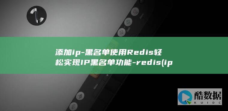 添加ip-黑名单使用Redis轻松实现IP黑名单功能-redis (ip 添加ip)