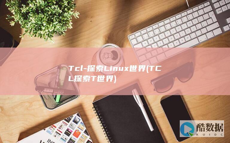 Tcl-探索Linux世界 (TCL探索T世界)