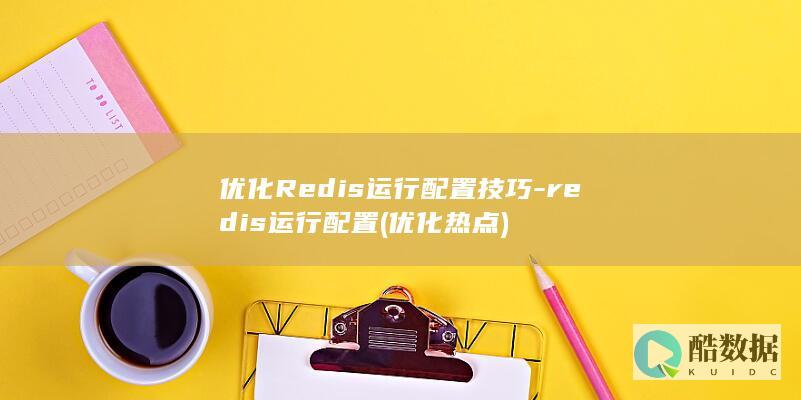 优化Redis运行配置技巧-redis运行配置 (优化热点)