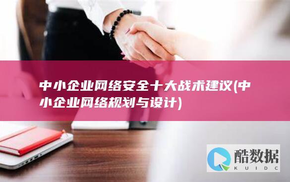中小企业网络安全十大战术建议 (中小企业网络规划与设计)