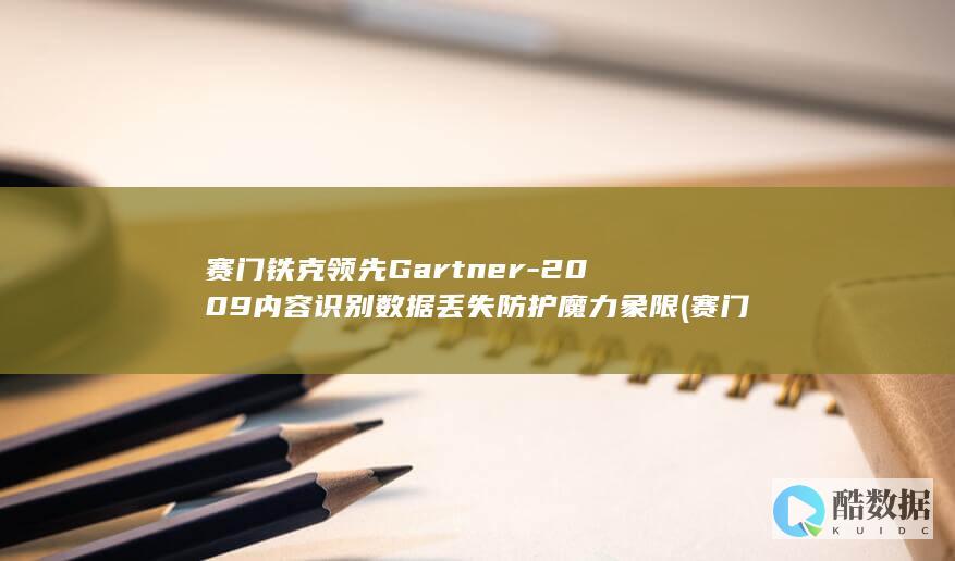 赛门铁克领先Gartner-2009内容识别数据丢失防护魔力象限 (赛门铁克怎么样)