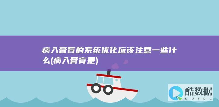 病入膏肓的系统优化应该注意一些什么 (病入膏肓是)