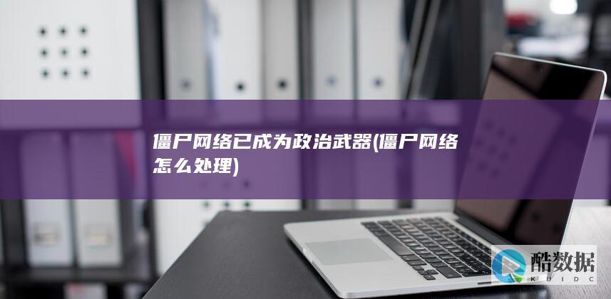 僵尸网络已成为政治武器 (僵尸网络怎么处理)
