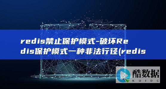 redis禁止保护模式-破坏Redis保护模式一种非法行径 (redis禁用hyperloglog)
