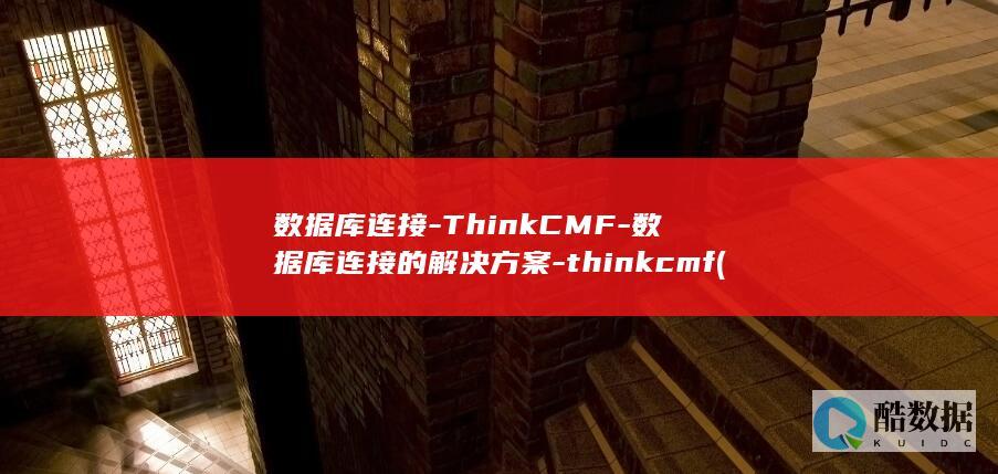 数据库连接-ThinkCMF-数据库连接的解决方案-thinkcmf (数据库连接失败的原因及解决方法)