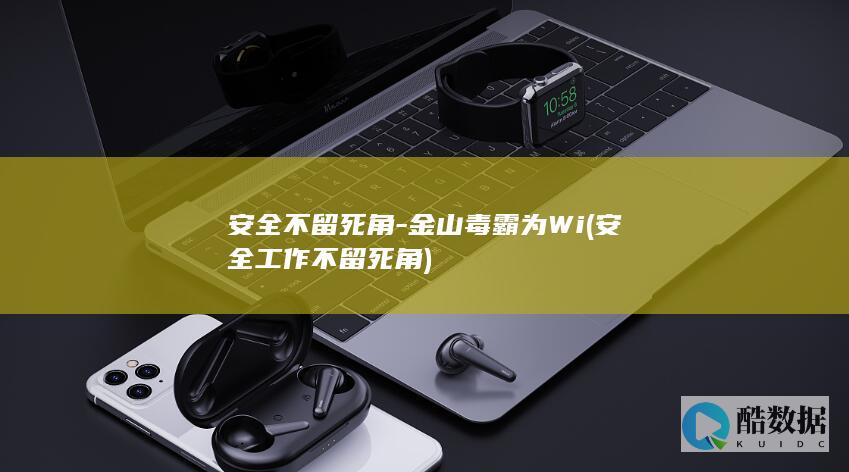 安全不留死角-金山毒霸为Wi (安全工作不留死角)