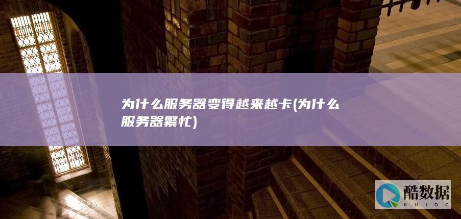 为什么服务器变得越来越卡 (为什么服务器繁忙)