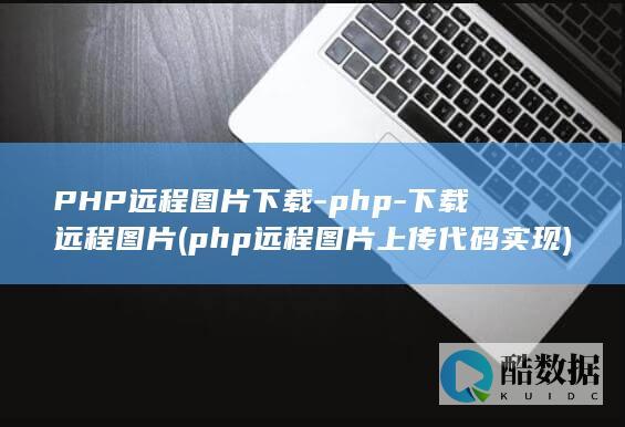 PHP远程图片下载-php-下载远程图片 (php远程图片上传代码实现)