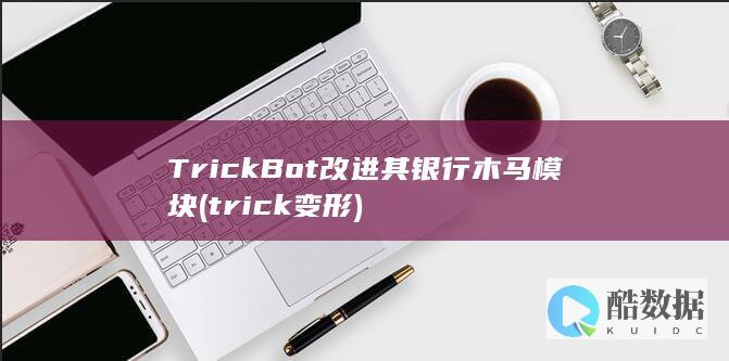 TrickBot改进其银行木马模块 (trick变形)