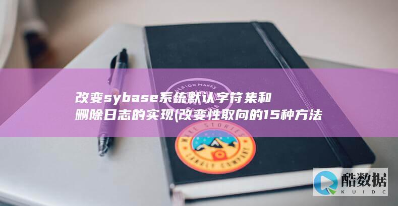 改变sybase系统默认字符集和删除日志的实现 (改变性取向的15种方法)