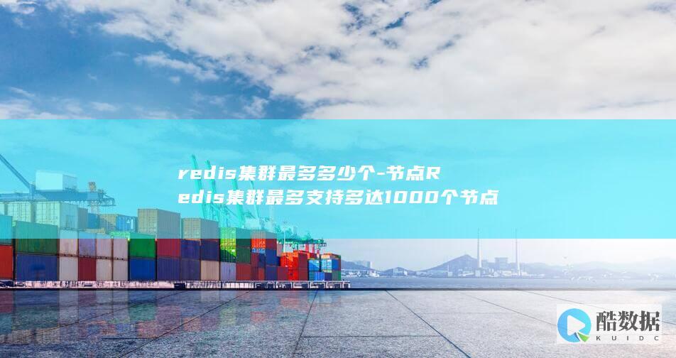 redis集群最多多少个-节点Redis集群最多支持多达1000个节点 (redis集群部署)