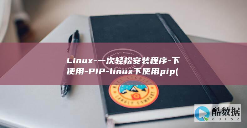 Linux-一次轻松安装程序-下使用-PIP-linux下使用pip (linux系统)