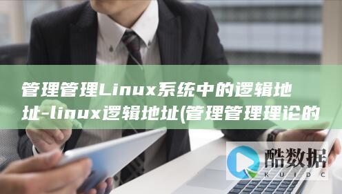 管理管理Linux系统中的逻辑地址-linux逻辑地址 (管理管理理论的不足之处?)