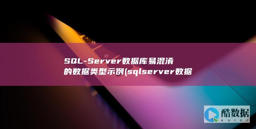 SQL-Server数据库易混淆的数据类型示例 (sqlserver数据库)