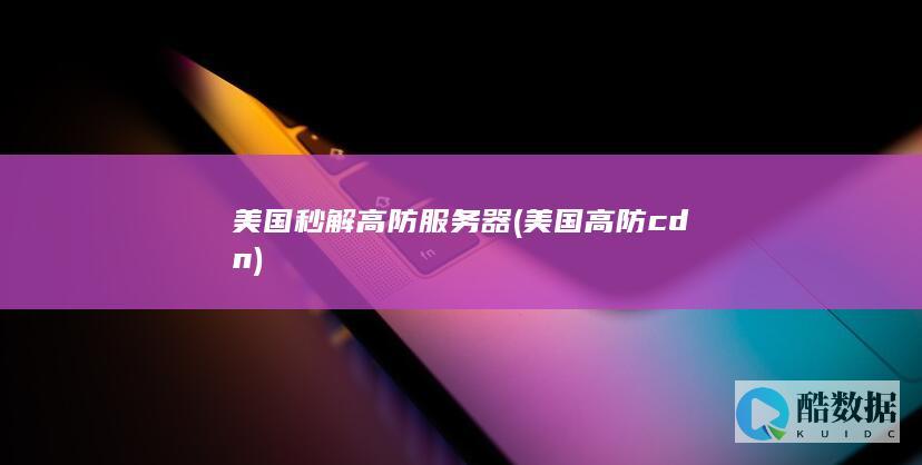 美国秒解高防服务器 (美国高防cdn)