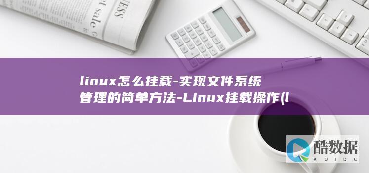 linux怎么挂载-实现文件系统管理的简单方法-Linux挂载操作 (linux怎么安装软件包)